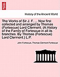 The Works of Sir J. F. ... Now first collected and arranged by Thomas (Fortescue) Lord Clermont. (A History of the Family of Fortescue in all its bran