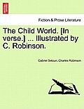 The Child World. [In Verse.] ... Illustrated by C. Robinson.