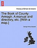 The Book of County Armagh. a Manual and Directory, Etc. [With a Map.]