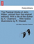 The Poetical Works of John Milton, printed from the original editions. With a life of the author by A. Chalmers ... With twelve illustrations by R. We