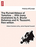 The Ruined Abbeys of Yorkshire ... with Many Illustrations by A. Brunet Debaines and H. Toussaint. New Edition.