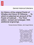 An History of the Original Parish of Whalley and Honor of Clitheroe. ... to Which Is Subjoined an Account of the Parish of Cartmell ... the Third Edit