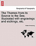 The Thames from Its Source to the Sea. Illustrated with Engravings and Etchings, Etc.