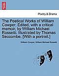 The Poetical Works of William Cowper. Edited, with a critical memoir, by William Michael Rossetti. Illustrated by Thomas Seccombe. [With a portrait.]