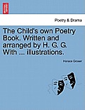 The Child's Own Poetry Book. Written and Arranged by H. G. G. with ... Illustrations.