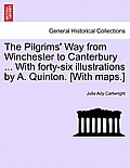 The Pilgrims' Way from Winchester to Canterbury ... with Forty-Six Illustrations by A. Quinton. [With Maps.]