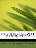 Histoire de L' Glise Latine de Constantinople