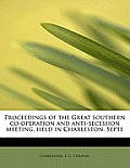 Proceedings of the Great Southern Co-Operation and Anti-Secession Meeting, Held in Charleston, Septe
