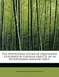 The Newtonian System of Philosophy: Explained by Familiar Objects, in an Entertaining Manner, for T