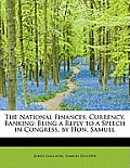 The National Finances, Currency, Banking: Being a Reply to a Speech in Congress, by Hon. Samuel