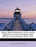 Papal Negotiations with Mary Queen of Scots During Her Reign in Scotland 1561-1567;