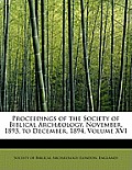 Proceedings of the Society of Biblical Arch Ology. November, 1893, to December, 1894, Volume XVI