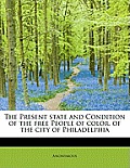 The Present State and Condition of the Free People of Color, of the City of Philadelphia