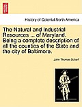 The Natural and Industrial Resources ... of Maryland. Being a Complete Description of All the Counties of the State and the City of Baltimore.