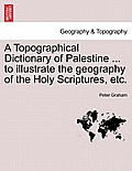A Topographical Dictionary of Palestine ... to Illustrate the Geography of the Holy Scriptures, Etc.