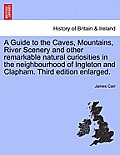 A Guide to the Caves, Mountains, River Scenery and Other Remarkable Natural Curiosities in the Neighbourhood of Ingleton and Clapham. Third Edition En
