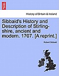 Sibbald's History and Description of Stirling-Shire, Ancient and Modern. 1707. [A Reprint.]
