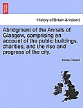 Abridgment of the Annals of Glasgow, comprising an account of the public buildings, charities, and the rise and progress of the city.