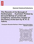 The Records of the Borough of Northampton ... Illustrated. Preface by the Lord Bishop of London [M. Creighton], introductory chapter on the history of