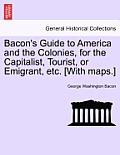 Bacon's Guide to America and the Colonies, for the Capitalist, Tourist, or Emigrant, Etc. [With Maps.]