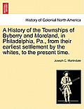 A History of the Townships of Byberry and Moreland, in Philadelphia, Pa., from Their Earliest Settlement by the Whites, to the Present Time.