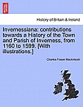Invernessiana: Contributions Towards a History of the Town and Parish of Inverness, from 1160 to 1599. [With Illustrations.]