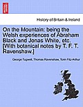 On the Mountain: Being the Welsh Experiences of Abraham Black and Jonas White, Etc. [With Botanical Notes by T. F. T. Ravenshaw.]