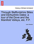 Through Staffordshire Stiles and Derbyshire Dales: A Tour of the Dove and the Manifold Valleys, Etc. F.P.