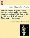 The history of Edgar County, Illinois, containing a history of the County [by W. H. Perrin, H. H. Hill and A. A. Graham], Directory ... Illustrated.
