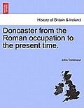 Doncaster from the Roman Occupation to the Present Time.