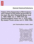 History of the Corporation of Birmingham; with a sketch of the earlier government of the town. By John Thackeray Bunce. (vol. 3. 1885-1899; vol. 4. 19