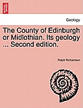 The County of Edinburgh or Midlothian. Its Geology ... Second Edition.