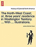 The North-West Coast; Or, Three Years' Residence in Washington Territory. ... with ... Illustrations.