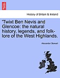 'Twixt Ben Nevis and Glencoe: The Natural History, Legends, and Folk-Lore of the West Highlands.