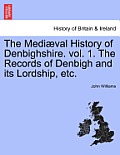 The Medi Val History of Denbighshire. Vol. 1. the Records of Denbigh and Its Lordship, Etc.