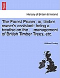 The Forest Pruner; Or, Timber Owner's Assistant: Being a Treatise on the ... Management of British Timber Trees, Etc.