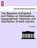 The Beauties of England and Wales; or, Delineations, topographical, historical, and descriptive, of each country.