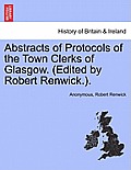 Abstracts of Protocols of the Town Clerks of Glasgow. (Edited by Robert Renwick.).