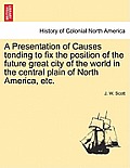 A Presentation of Causes Tending to Fix the Position of the Future Great City of the World in the Central Plain of North America, Etc.