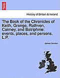 The Book of the Chronicles of Keith, Grange, Ruthven, Cairney, and Botriphnie: Events, Places, and Persons. L.P.
