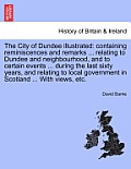 The City of Dundee Illustrated: Containing Reminiscences and Remarks ... Relating to Dundee and Neighbourhood, and to Certain Events ... During the La