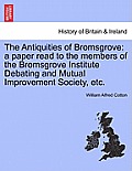 The Antiquities of Bromsgrove: A Paper Read to the Members of the Bromsgrove Institute Debating and Mutual Improvement Society, Etc.