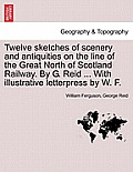 Twelve Sketches of Scenery and Antiquities on the Line of the Great North of Scotland Railway. by G. Reid ... with Illustrative Letterpress by W. F.