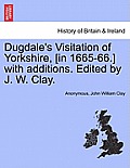 Dugdale's Visitation of Yorkshire, [in 1665-66.] with additions. Edited by J. W. Clay. Vol. II.
