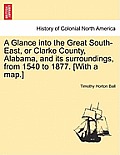 A Glance into the Great South-East, or Clarke County, Alabama, and its surroundings, from 1540 to 1877. [With a map.]
