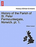 History of the Parish of St. Peter Permountergate, Norwich. PT. 1.