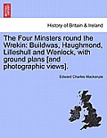 The Four Minsters Round the Wrekin: Buildwas, Haughmond, Lilleshull and Wenlock, with Ground Plans [And Photographic Views].