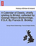 A Calendar of Deeds, Chiefly Relating to Bristol, Collected by George Weare Braikenridge, F.S.A. by Francis B. Bickley.