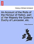 An Account of the Rolls of the Honour of Halton, Part of Her Majesty the Queen's Duchy of Lancaster, Etc.