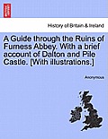 A Guide Through the Ruins of Furness Abbey. with a Brief Account of Dalton and Pile Castle. [with Illustrations.]